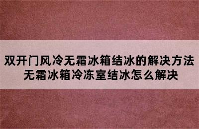 双开门风冷无霜冰箱结冰的解决方法 无霜冰箱冷冻室结冰怎么解决